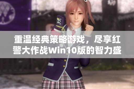 重温经典策略游戏，尽享红警大作战Win10版的智力盛宴