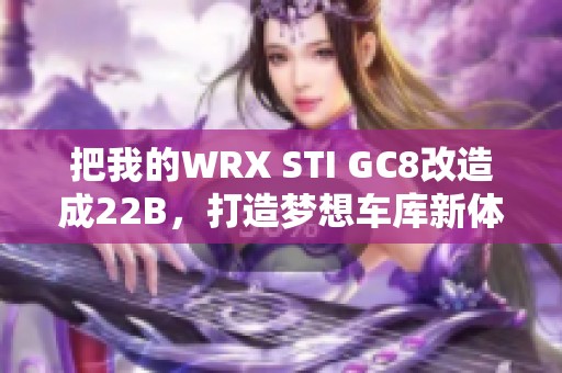 把我的WRX STI GC8改造成22B，打造梦想车库新体验