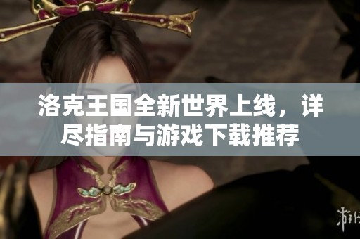 洛克王国全新世界上线，详尽指南与游戏下载推荐
