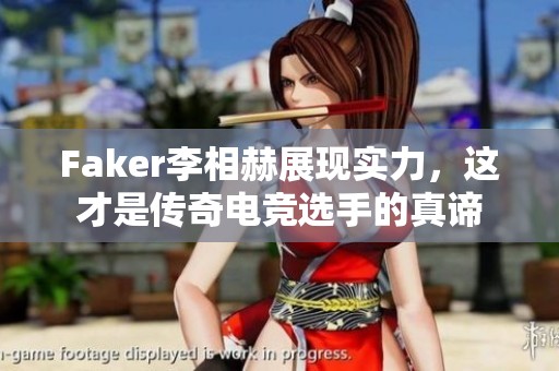 Faker李相赫展现实力，这才是传奇电竞选手的真谛