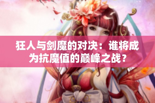 狂人与剑魔的对决：谁将成为抗魔值的巅峰之战？
