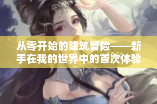 从零开始的建筑冒险——新手在我的世界中的首次体验