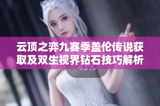 云顶之弈九赛季盖伦传说获取及双生视界钻石技巧解析