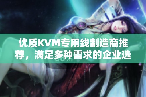 优质KVM专用线制造商推荐，满足多种需求的企业选择