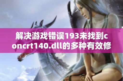 解决游戏错误193未找到concrt140.dll的多种有效修复方法指南
