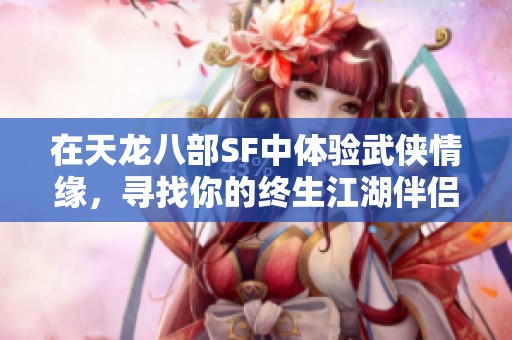 在天龙八部SF中体验武侠情缘，寻找你的终生江湖伴侣