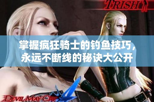 掌握疯狂骑士的钓鱼技巧，永远不断线的秘诀大公开