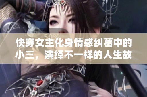 快穿女主化身情感纠葛中的小三，演绎不一样的人生故事