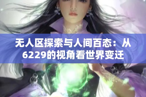 无人区探索与人间百态：从6229的视角看世界变迁