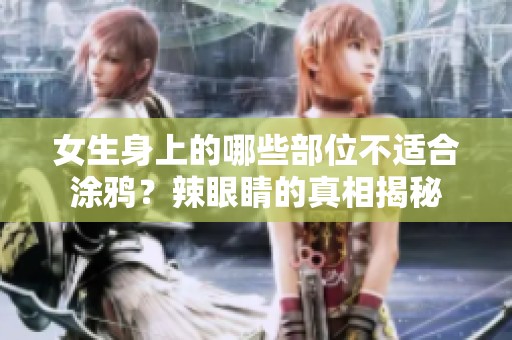女生身上的哪些部位不适合涂鸦？辣眼睛的真相揭秘