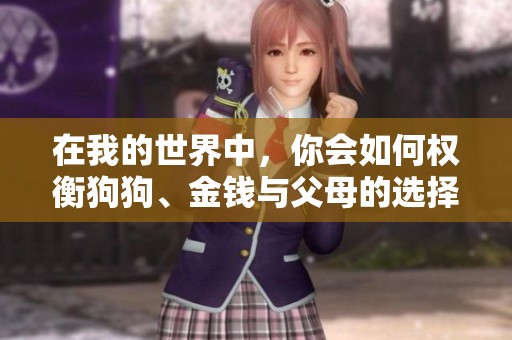 在我的世界中，你会如何权衡狗狗、金钱与父母的选择