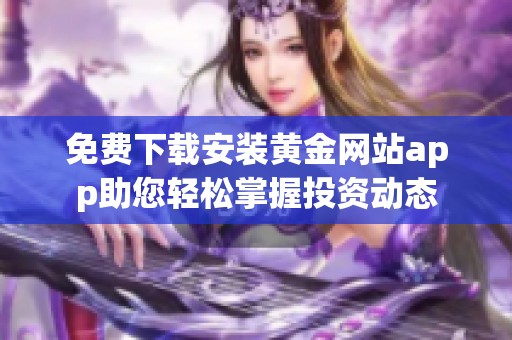 免费下载安装黄金网站app助您轻松掌握投资动态