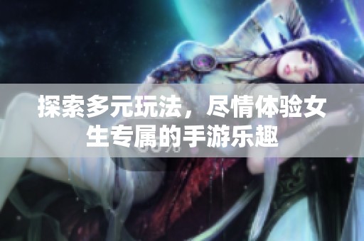 探索多元玩法，尽情体验女生专属的手游乐趣