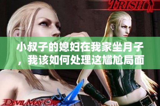 小叔子的媳妇在我家坐月子，我该如何处理这尴尬局面呢