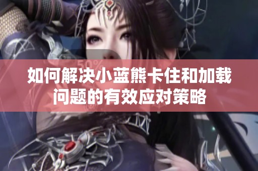 如何解决小蓝熊卡住和加载问题的有效应对策略