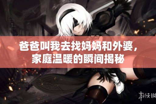 爸爸叫我去找妈妈和外婆，家庭温暖的瞬间揭秘
