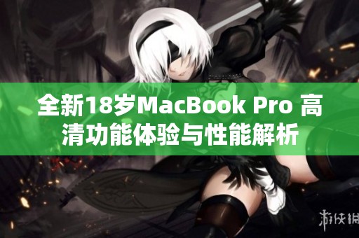 全新18岁MacBook Pro 高清功能体验与性能解析