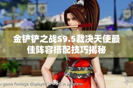 金铲铲之战S9.5裁决天使最佳阵容搭配技巧揭秘