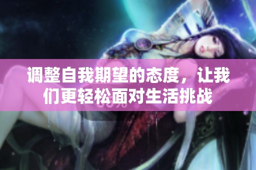 调整自我期望的态度，让我们更轻松面对生活挑战