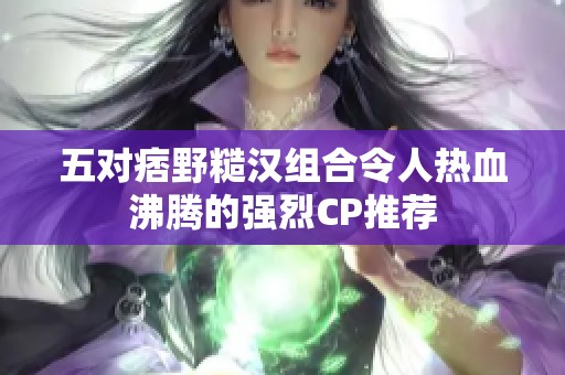 五对痞野糙汉组合令人热血沸腾的强烈CP推荐