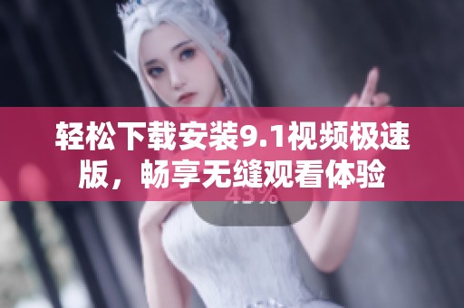 轻松下载安装9.1视频极速版，畅享无缝观看体验