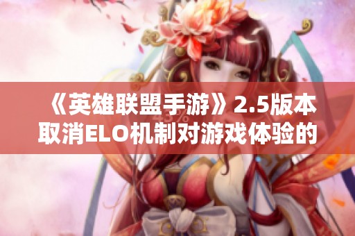 《英雄联盟手游》2.5版本取消ELO机制对游戏体验的影响分析