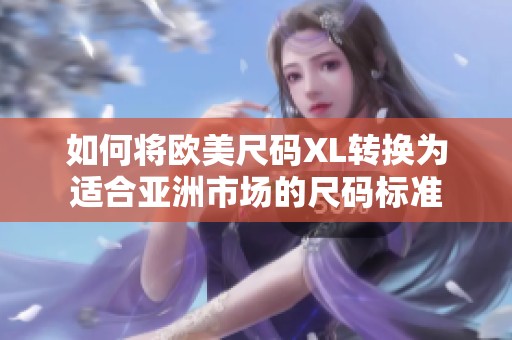 如何将欧美尺码XL转换为适合亚洲市场的尺码标准