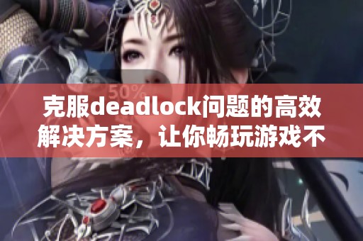 克服deadlock问题的高效解决方案，让你畅玩游戏不再受阻