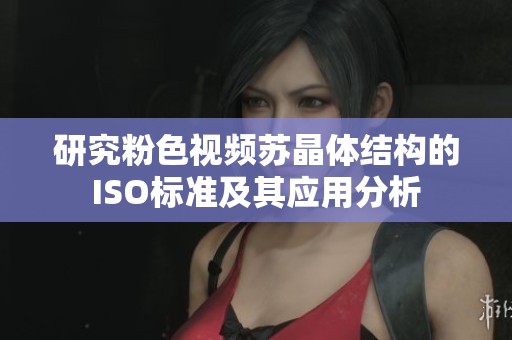 研究粉色视频苏晶体结构的ISO标准及其应用分析