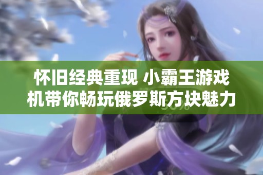怀旧经典重现 小霸王游戏机带你畅玩俄罗斯方块魅力