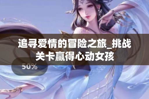 追寻爱情的冒险之旅_挑战关卡赢得心动女孩