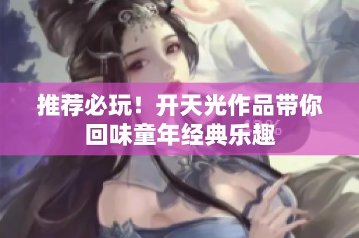 推荐必玩！开天光作品带你回味童年经典乐趣