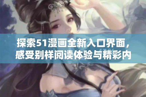 探索51漫画全新入口界面，感受别样阅读体验与精彩内容