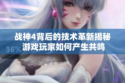 战神4背后的技术革新揭秘 游戏玩家如何产生共鸣