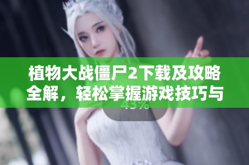 植物大战僵尸2下载及攻略全解，轻松掌握游戏技巧与视频资源