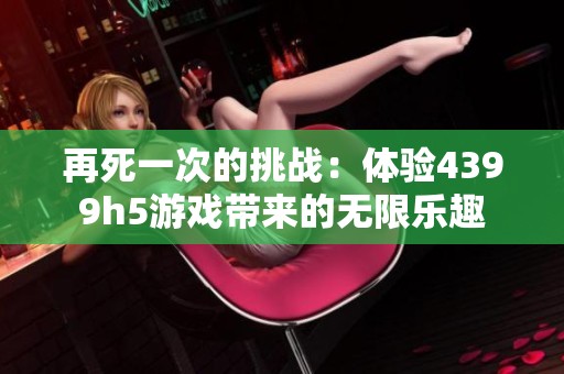 再死一次的挑战：体验4399h5游戏带来的无限乐趣