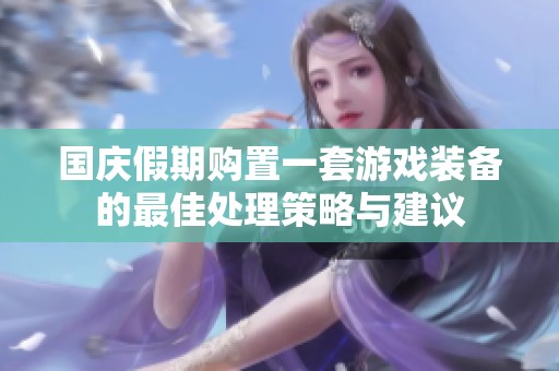 国庆假期购置一套游戏装备的最佳处理策略与建议