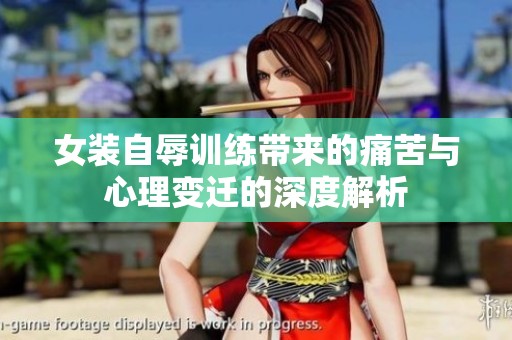 女装自辱训练带来的痛苦与心理变迁的深度解析