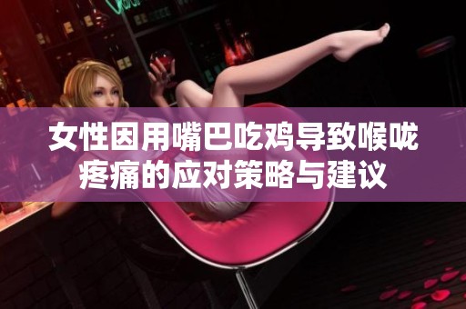 女性因用嘴巴吃鸡导致喉咙疼痛的应对策略与建议