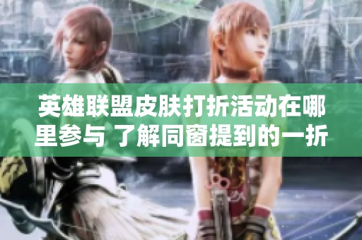 英雄联盟皮肤打折活动在哪里参与 了解同窗提到的一折机会