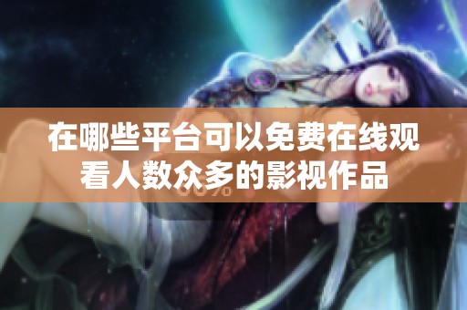 在哪些平台可以免费在线观看人数众多的影视作品