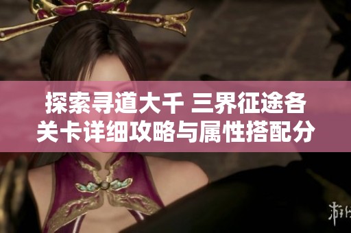 探索寻道大千 三界征途各关卡详细攻略与属性搭配分析