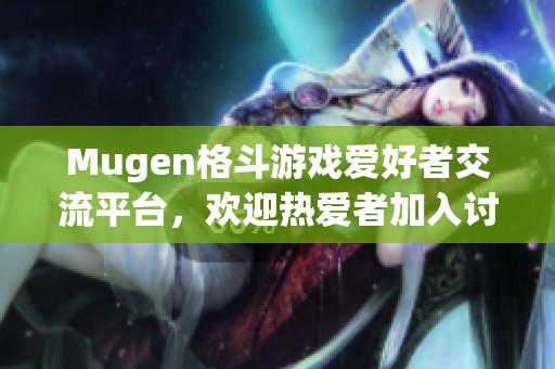 Mugen格斗游戏爱好者交流平台，欢迎热爱者加入讨论