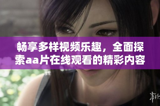 畅享多样视频乐趣，全面探索aa片在线观看的精彩内容
