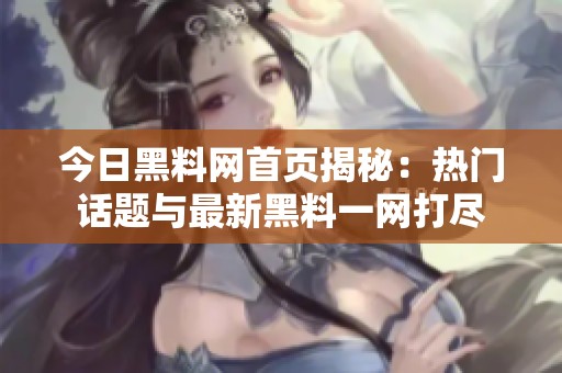 今日黑料网首页揭秘：热门话题与最新黑料一网打尽