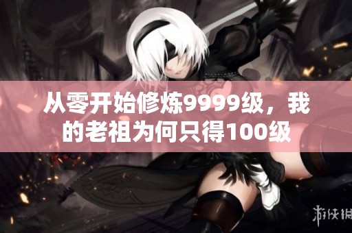 从零开始修炼9999级，我的老祖为何只得100级