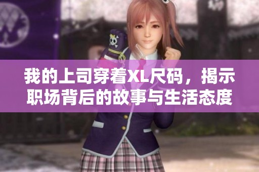 我的上司穿着XL尺码，揭示职场背后的故事与生活态度
