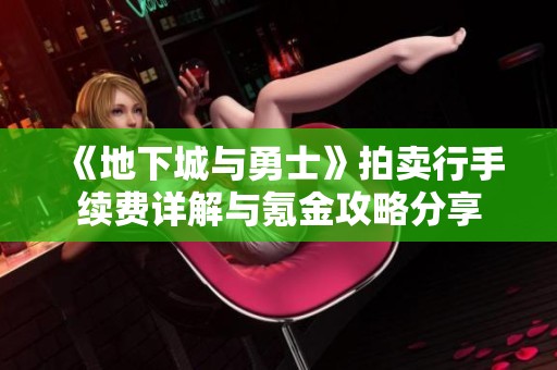 《地下城与勇士》拍卖行手续费详解与氪金攻略分享