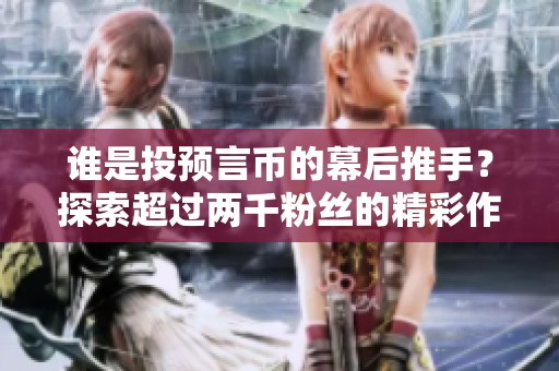 谁是投预言币的幕后推手？探索超过两千粉丝的精彩作品