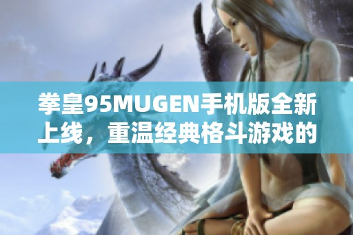 拳皇95MUGEN手机版全新上线，重温经典格斗游戏的热血对决